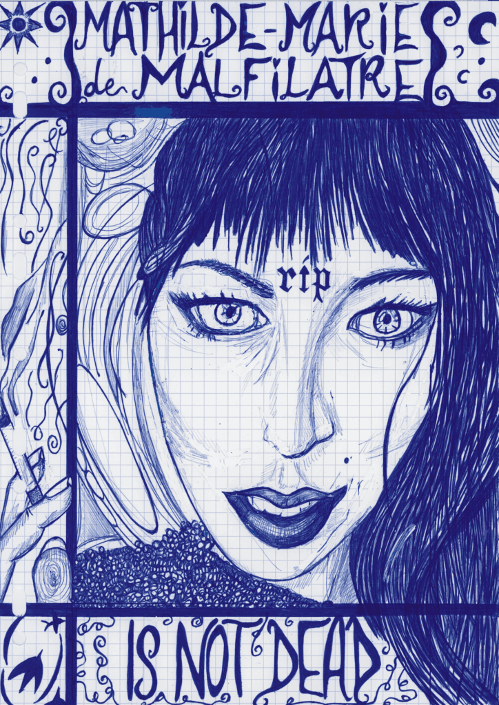 Portrait de feu Mathilde-Marie de Malfilâtre, réalisé au Bic par l'artiste aux mille talents Claire von Corda. Sur son front est inscrit "RIP", en en-tête on peut lire "Mathilde-Marie de Malfilâtre. En pied de page "is not dead".