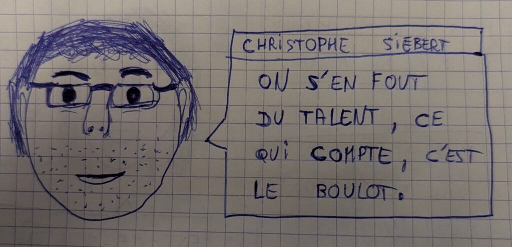 Portrait particulièrement approximatif de Christophe Siébert au Bic bleu avec une citation dans une bulle : "On s'en fout du talent, ce qui compte, c'est le boulot".