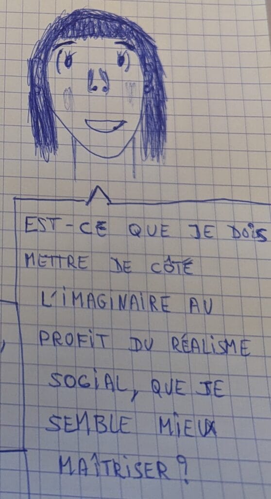 Dessin au Bic bleu d'un personnage féminin avec une bulle qui dit "est-ce que je dois mettre de côté l'imaginaire au profit du réalisme social que je semble mieux maîtriser ?"